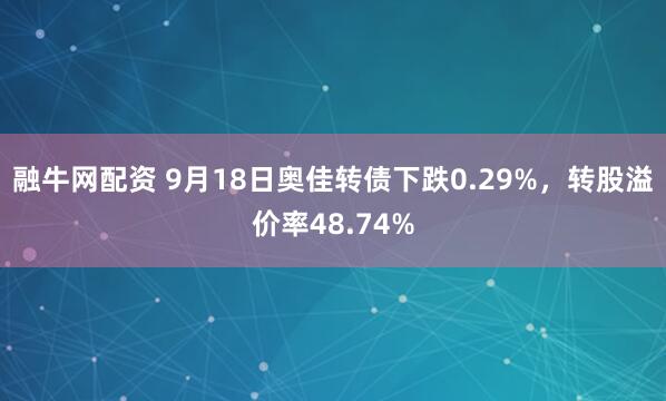 融牛网配资 9月18日奥佳转债下跌0.29%，转股溢价率48.74%