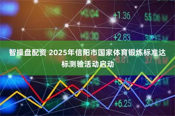 智操盘配资 2025年信阳市国家体育锻炼标准达标测验活动启动
