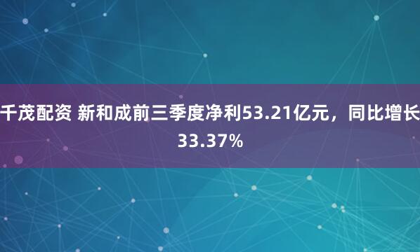 千茂配资 新和成前三季度净利53.21亿元，同比增长33.37%