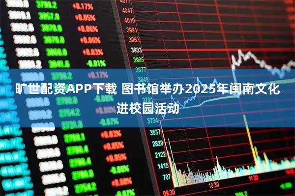 旷世配资APP下载 图书馆举办2025年闽南文化进校园活动
