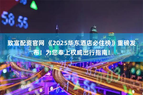 致富配资官网 《2025华东酒店必住榜》重磅发布!为您奉上权威出行指南!