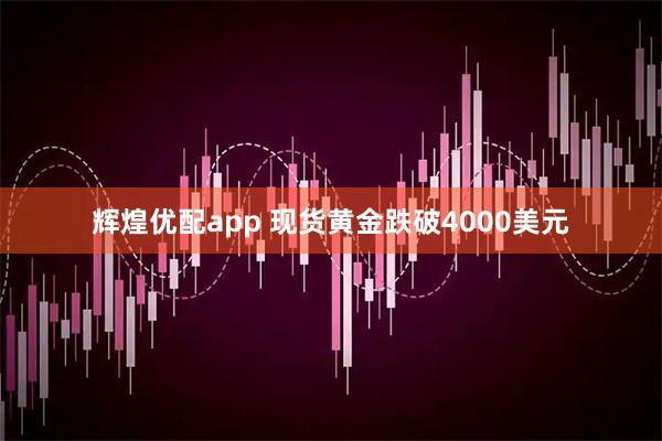 辉煌优配app 现货黄金跌破4000美元