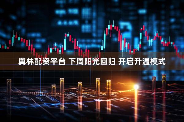 翼林配资平台 下周阳光回归 开启升温模式