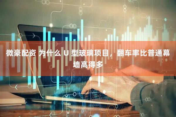 微豪配资 为什么 U 型玻璃项目，翻车率比普通幕墙高得多